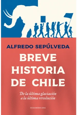 BREVE HISTORIA DE CHILE DE LA ULTIMA GLACIACION A LA ULTIMA REVOLUCION - Alfredo Sepulveda