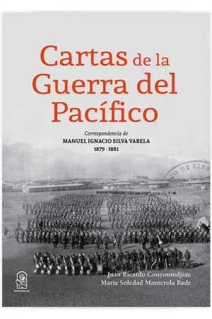 CARTAS DE LA GUERRA DEL PACIFICO CORRESPONDENCIA DE MANUEL IGNACIO SILVA VARELA - Juan Ricardo Couyoumdijan