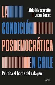 CONDICION POSDEMOCRATICA EN CHILE POLITICA AL BORDE DEL COLAPSO - Aldo Mascareño y Juan Rozas
