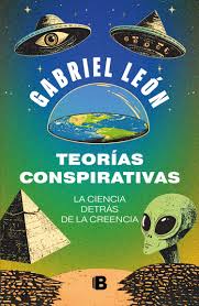 TEORIAS CONSPIRATIVAS LA CIENCIA DETRAS DE LA CREENCIA - Gabriel Leon