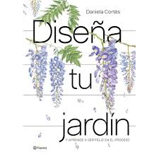 DISEÑA TU JARDIN Y APRENDE A SER FELIZ EN EL PROCESO - Daniela Cortes