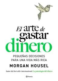 ARTE DE GASTAR DINERO PEQUEÑAS DECISIONES PARA UNA VIDA MAS RICA - Morgan Housel